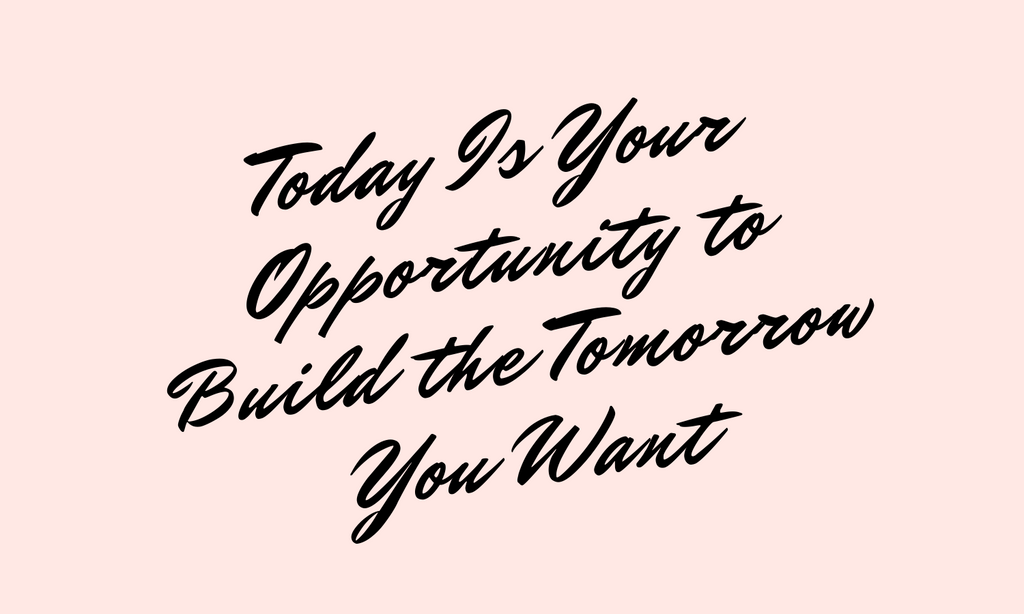 Today Is Your Opportunity To Build the Tomorrow You Want Text Quote